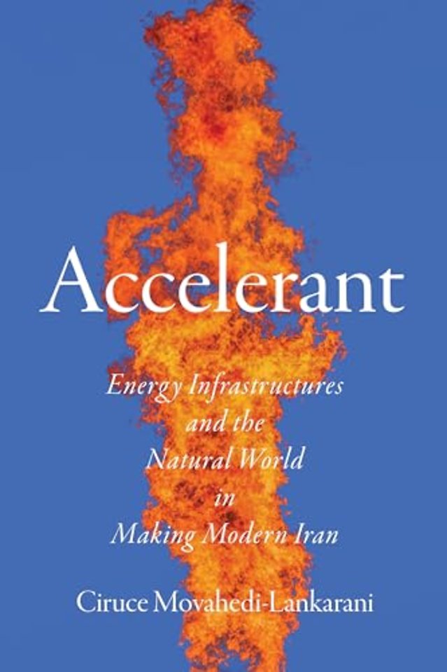 Accelerant – Energy Infrastructures and the Natural World in Making Modern Iran