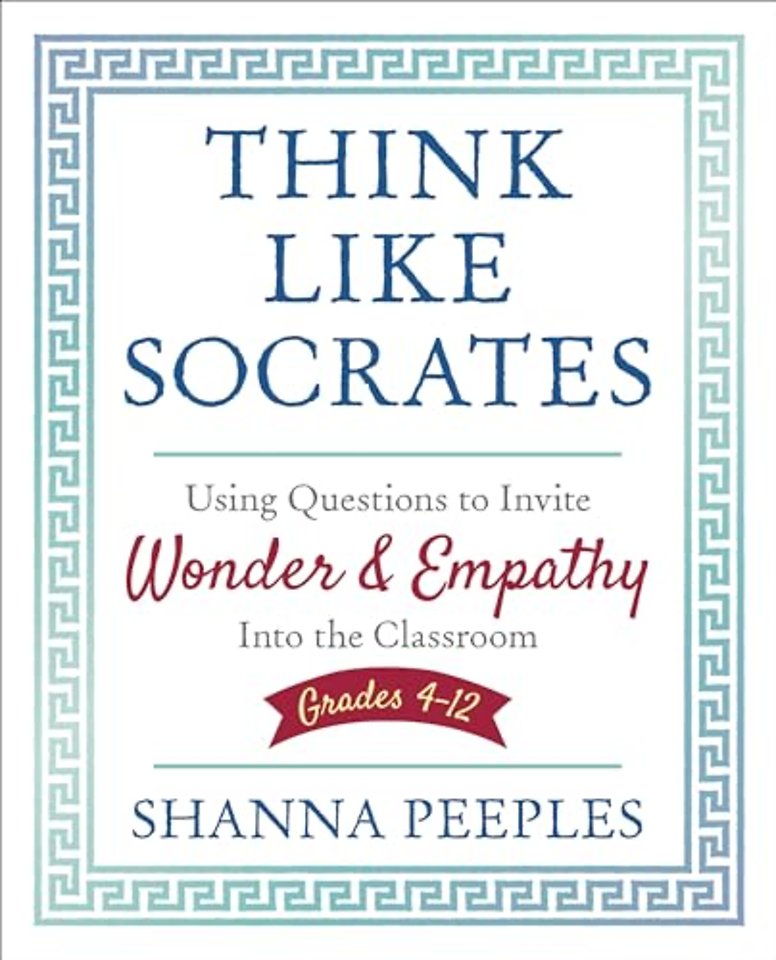 Think Like Socrates: Using Questions to Invite Wonder and Empathy Into the Classroom, Grades 4-12