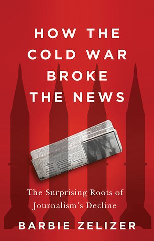 How the Cold War Broke the News: The Surprising Ro ots of Journalism′s Decline