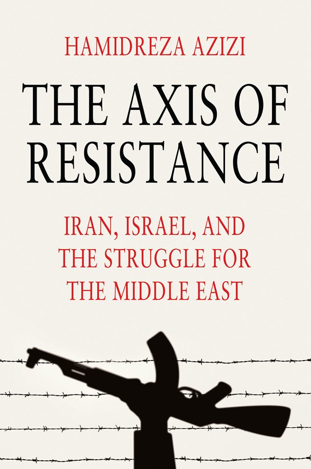 The Axis of Resistance: Iran, Israel, and the Stru ggle for the Middle East