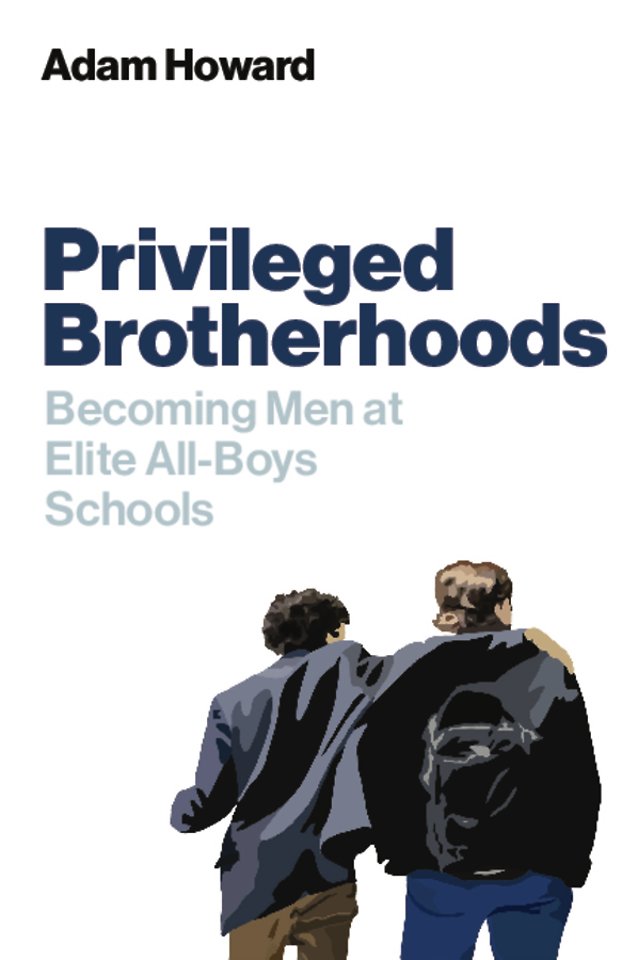 Privileged Brotherhoods – Becoming Men at Elite All–Boys Schools