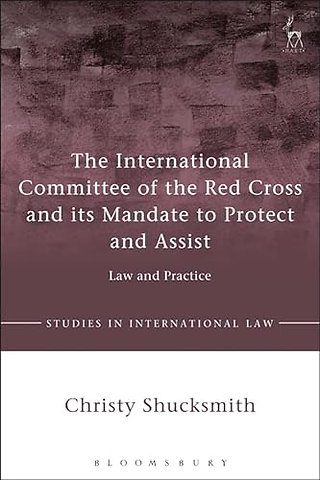 The International Committee of the Red Cross and its Mandate to Protect and Assist