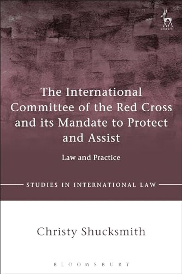 The International Committee of the Red Cross and its Mandate to Protect and Assist