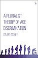 A Pluralist Theory of Age Discrimination A Pluralist Theory of Age Discrimination
