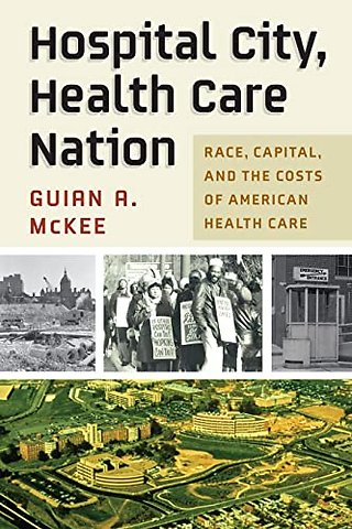 Hospital City, Health Care Nation – Race, Capital, and the Costs of American Health Care