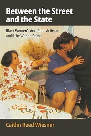 Between the Street and the State – Black Women`s Anti–Rape Activism Amid the War on Crime
