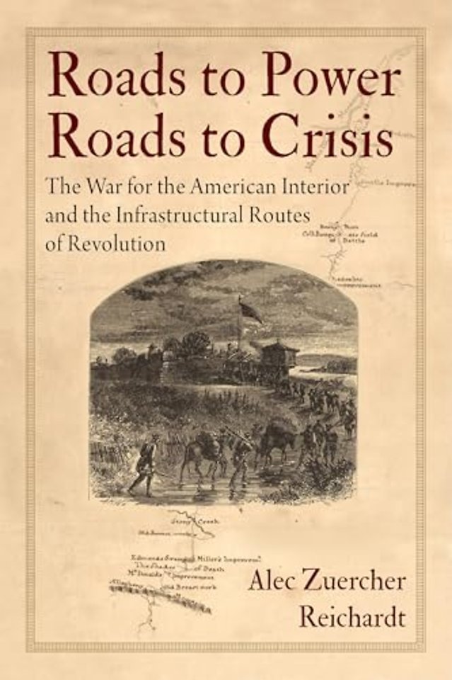 Roads to Power, Roads to Crisis – The War for the American Interior and the Infrastructural Routes of Revolution