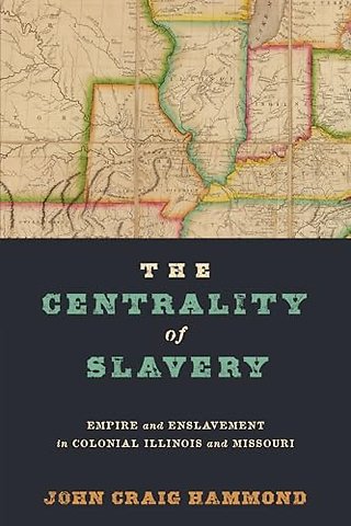 The Centrality of Slavery – Empire and Enslavement in Colonial Illinois and Missouri