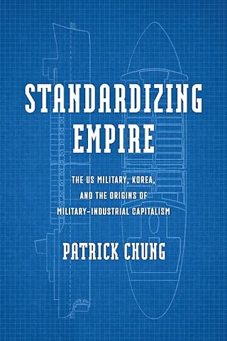 Standardizing Empire – The US Military, Korea, and the Origins of Military–Industrial Capitalism
