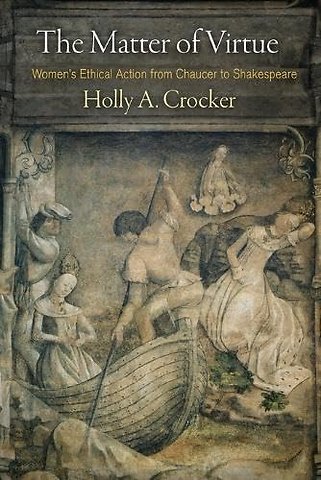 The Matter of Virtue – Women`s Ethical Action from Chaucer to Shakespeare