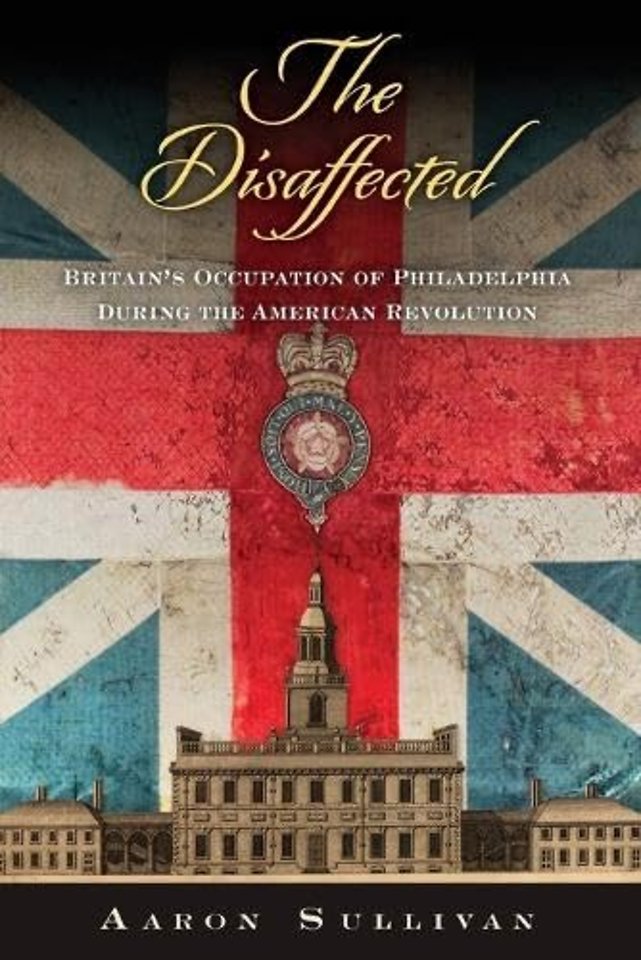 The Disaffected – Britain`s Occupation of Philadelphia During the American Revolution