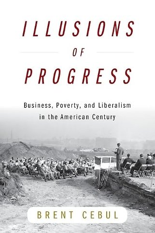 Illusions of Progress – Business, Poverty, and Liberalism in the American Century