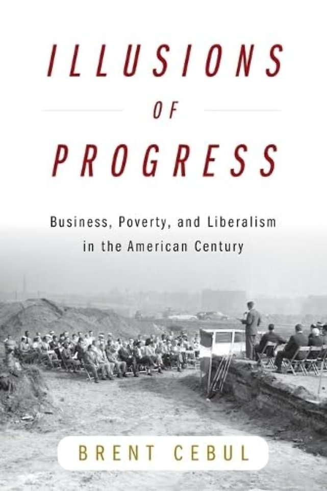 Illusions of Progress – Business, Poverty, and Liberalism in the American Century