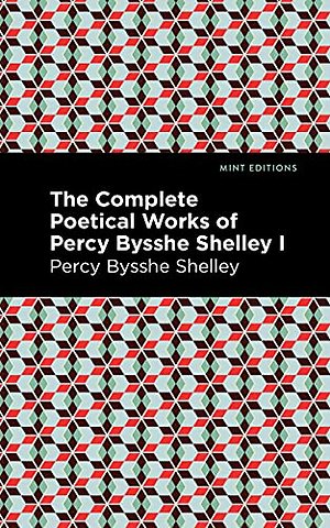 The Complete Poetical Works of Percy Bysshe Shelley Volume I