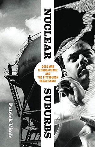 Nuclear Suburbs – Cold War Technoscience and the Pittsburgh Renaissance