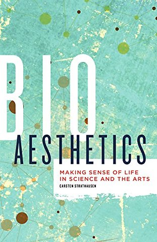 Bioaesthetics – Making Sense of Life in Science and the Arts