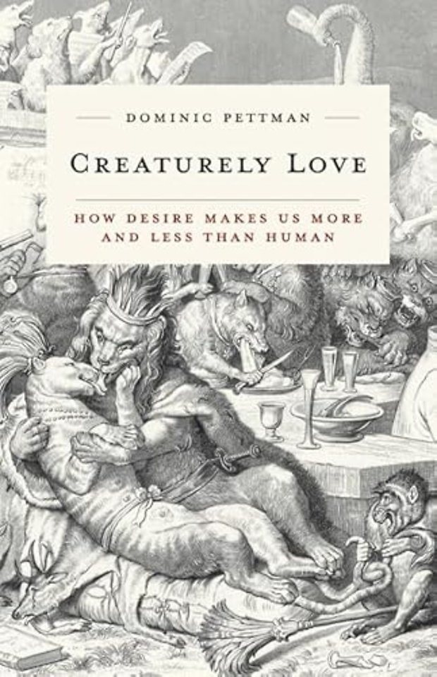 Creaturely Love – How Desire Makes Us More and Less Than Human