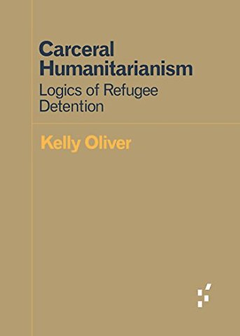 Carceral Humanitarianism – Logics of Refugee Detention