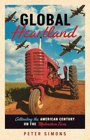Global Heartland – Cultivating the American Century on the Midwestern Farm