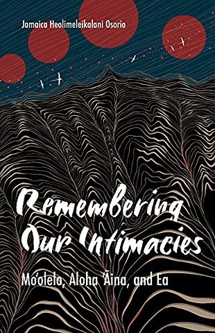Remembering Our Intimacies – Mo`olelo, Aloha `Aina, and Ea