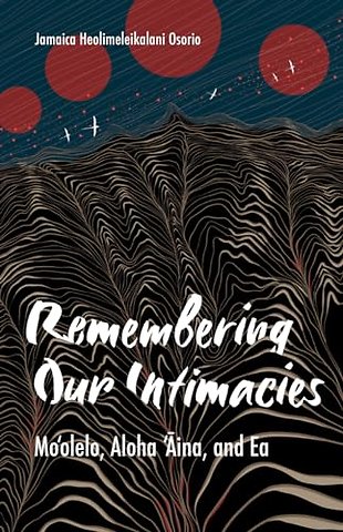 Remembering Our Intimacies – Mo`olelo, Aloha `Aina, and Ea