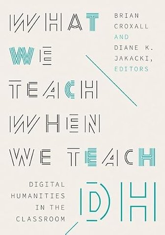What We Teach When We Teach DH – Digital Humanities in the Classroom