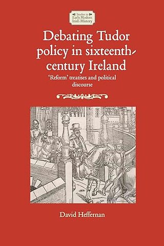 Debating Tudor Policy in Sixteenth-Century Ireland