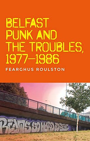 Belfast Punk and the Troubles: an Oral History