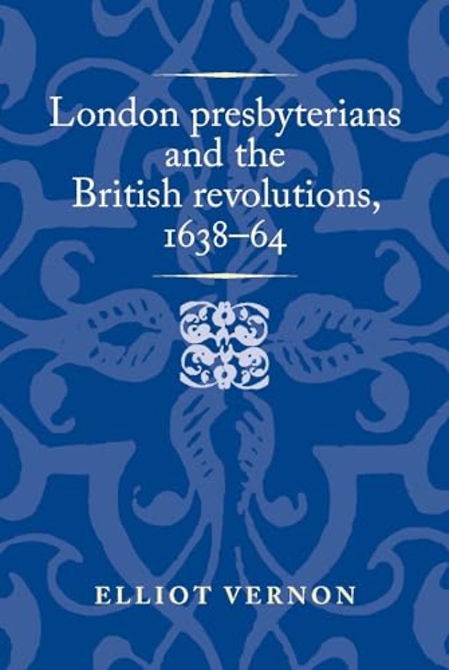 London Presbyterians and the British Revolutions, 1638–64