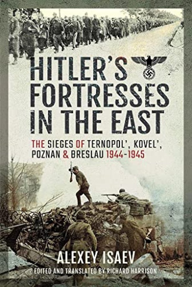 Hitler's Fortresses in the East: The Sieges of Ternopol', Kovel', Poznan and Breslau, 1944-1945