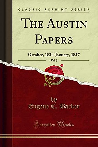 The Austin Papers, Vol. 3: October, 1834-January, 1837 (Classic Reprint)