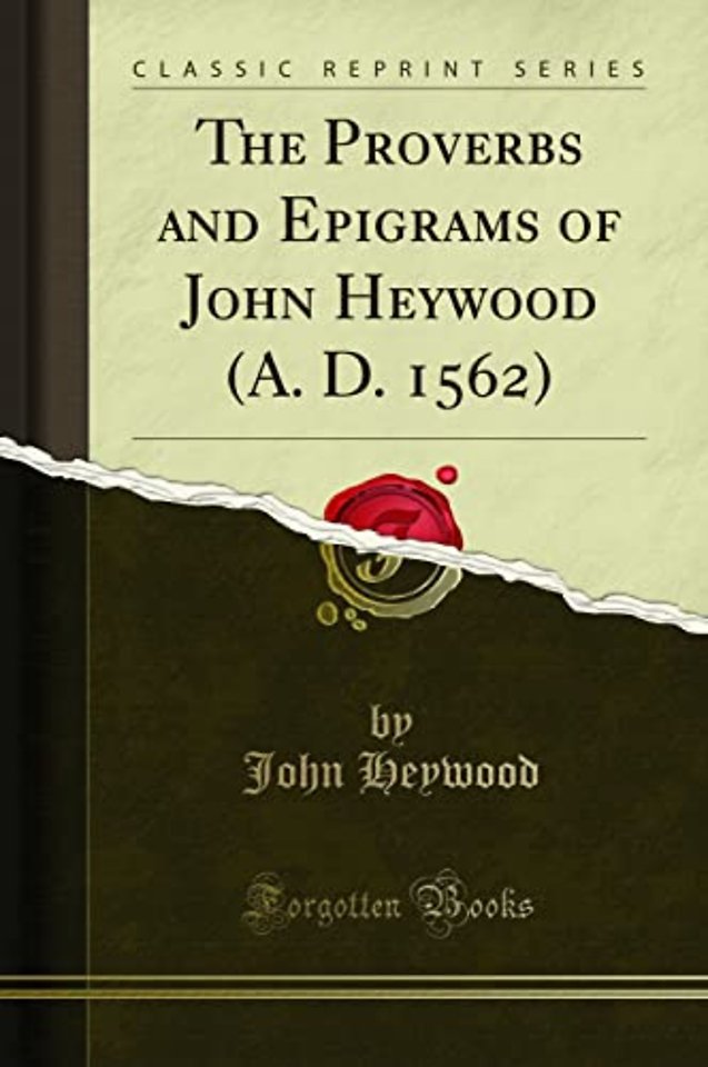The Proverbs and Epigrams of John Heywood (A. D. 1562) (Classic Reprint)