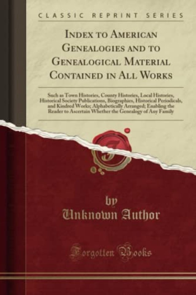 Index to American Genealogies and to Genealogical Material Contained in All Works: Such as Town Histories, County Histories, Local Histories, Historical Society Publications, Biographies, Historical Periodicals, and Kindred Works; Alphabetically Arranged;