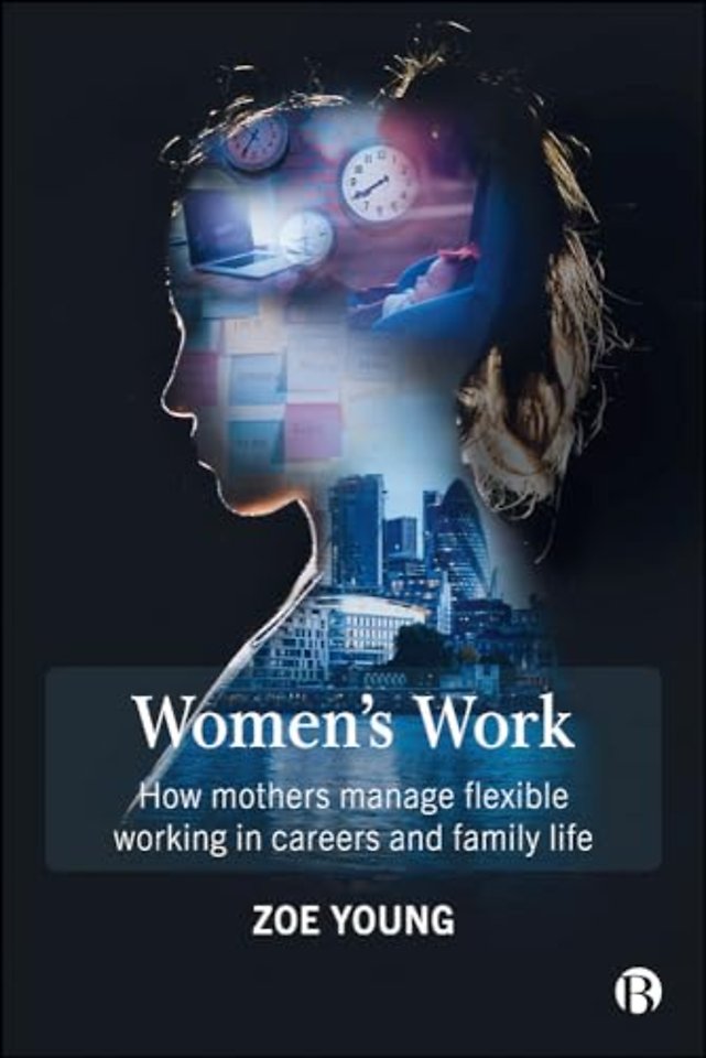 Women`s Work – How Mothers Manage Flexible Working in Careers and Family Life
