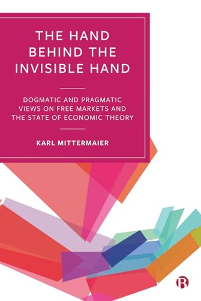 The Hand Behind the Invisible Hand – Dogmatic and Pragmatic Views on Free Markets and the State of E conomic Theory