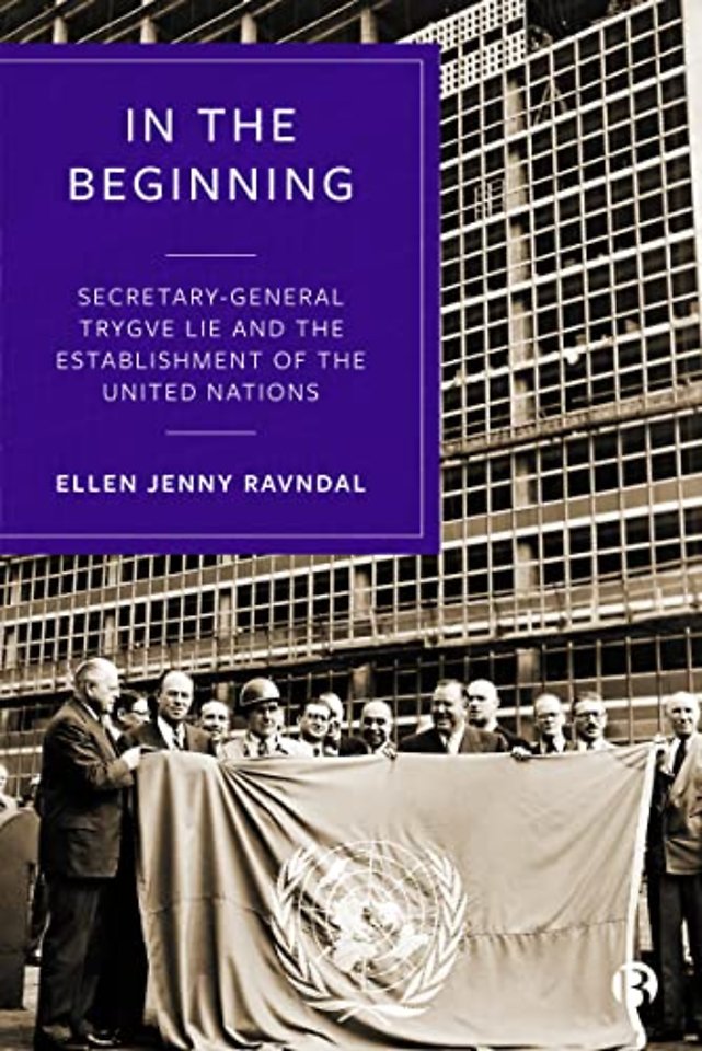 In the Beginning – Secretary–General Trygve Lie and the Establishment of the United Nations