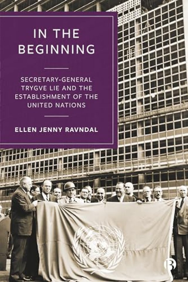 In the Beginning – Secretary–General Trygve Lie and the Establishment of the United Nations
