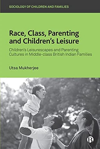 Race, Class, Parenting and Children′s Leisure – Children′s Leisurescapes and Parenting Cultures in Middle–class British Indian Families
