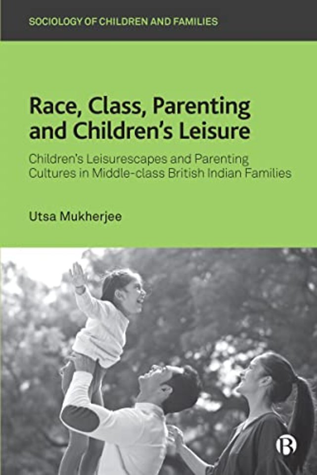 Race, Class, Parenting and Children′s Leisure – Children′s Leisurescapes and Parenting Cultures in Middle–class British Indian Families