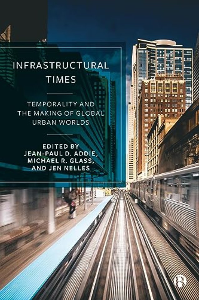Infrastructural Times Temporality and the Making of Global Urban Worlds