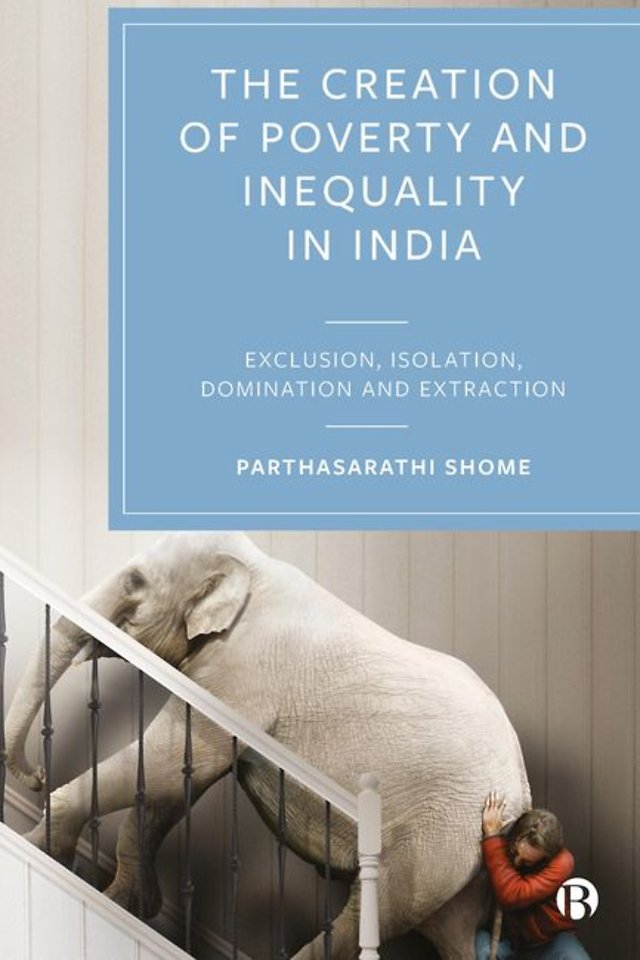 Creation of Poverty and Inequality in India – Exclusion, Isolation, Domination and Extraction