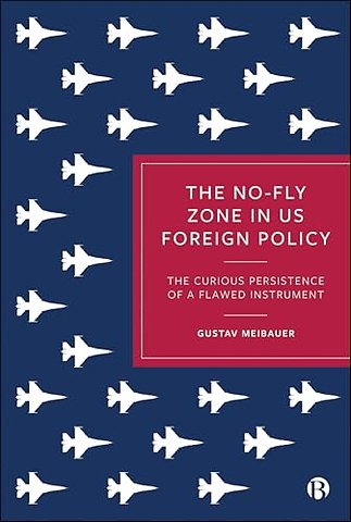No–Fly Zone in US Foreign Policy – The Curious Persistence of a Flawed Instrument