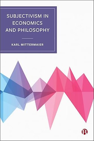 Subjectivism in Economics and Philosophy – Re–orientating Economic Theory