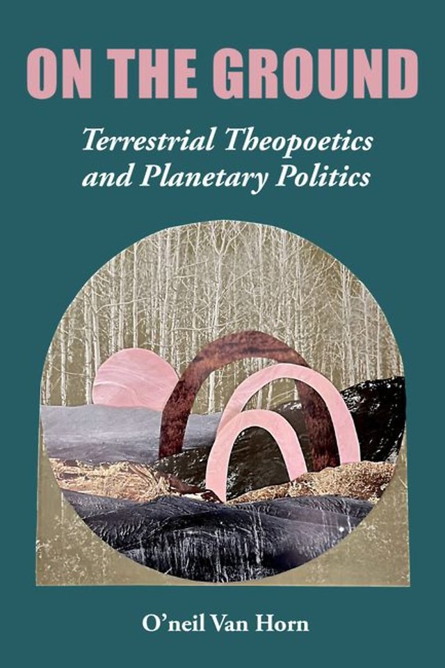 On the Ground – Terrestrial Theopoetics and Planetary Politics