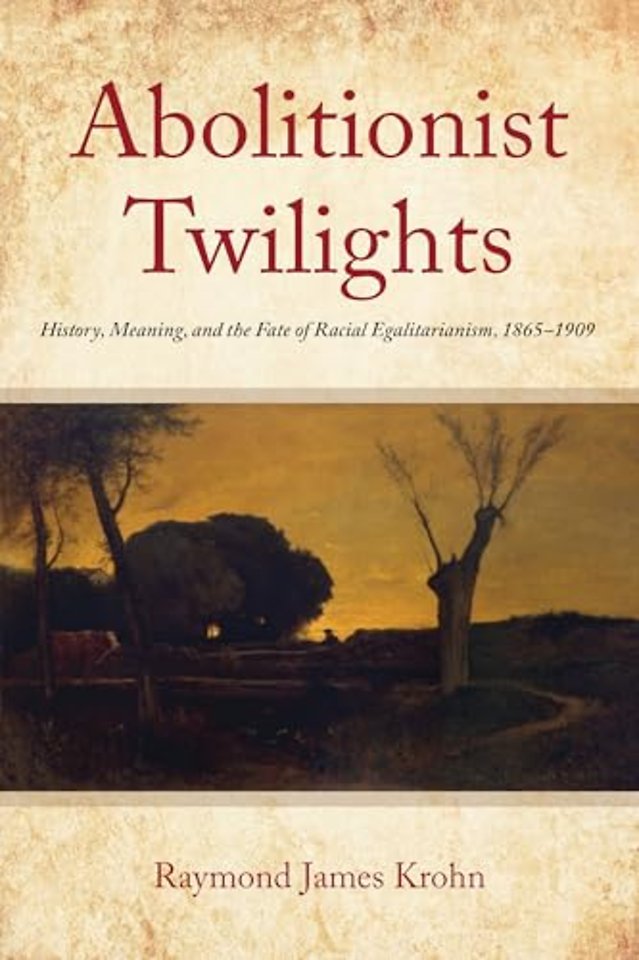 Abolitionist Twilights – History, Meaning, and the Fate of Racial Egalitarianism, 1865–1909