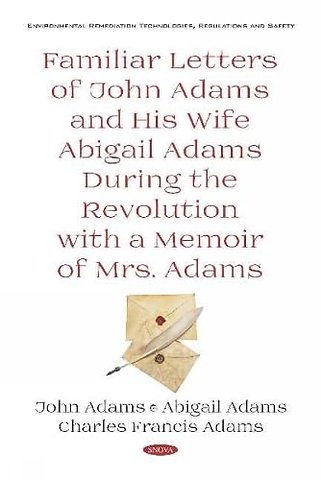 Familiar Letters of John Adams and His Wife Abigail Adams During the Revolution with a Memoir of Mrs. Adams