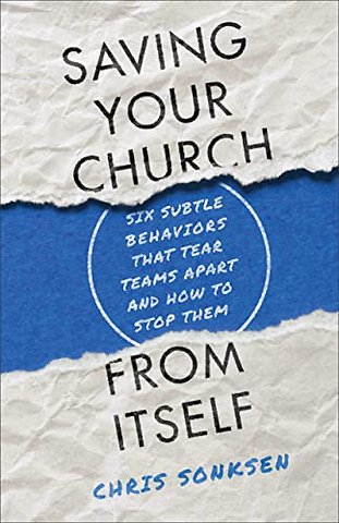 Saving Your Church from Itself – Six Subtle Behaviors That Tear Teams Apart and How to Stop Them