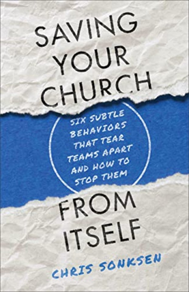 Saving Your Church from Itself – Six Subtle Behaviors That Tear Teams Apart and How to Stop Them