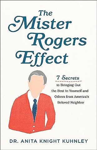The Mister Rogers Effect – 7 Secrets to Bringing Out the Best in Yourself and Others from America`s Beloved Neighbor