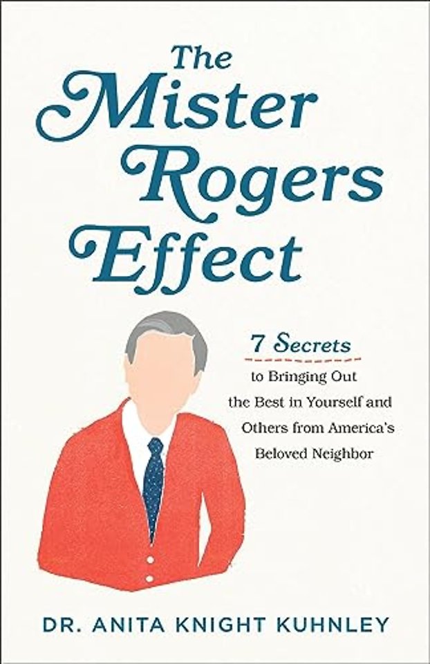The Mister Rogers Effect – 7 Secrets to Bringing Out the Best in Yourself and Others from America`s Beloved Neighbor